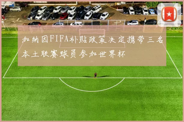 加纳因FIFA补贴政策决定携带三名本土联赛球员参加世界杯