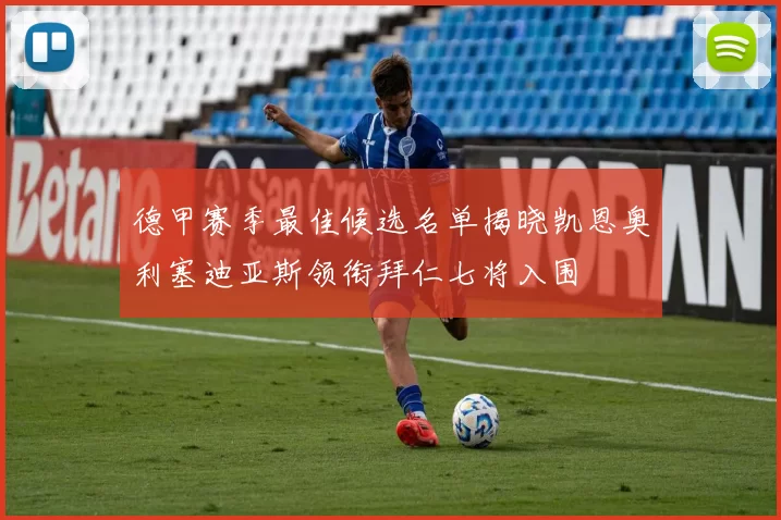 德甲赛季最佳候选名单揭晓凯恩奥利塞迪亚斯领衔拜仁七将入围