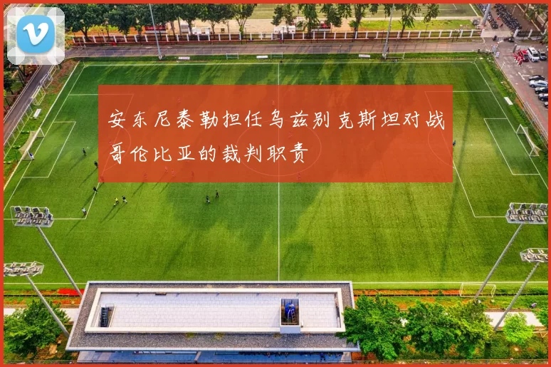 安东尼泰勒担任乌兹别克斯坦对战哥伦比亚的裁判职责