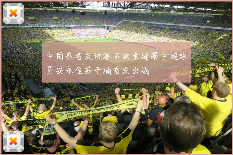 中国香港友谊赛不敌柬埔寨中超球员安永佳茹子楠首发出战