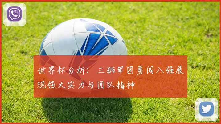 世界杯分析：三狮军团勇闯八强展现强大实力与团队精神