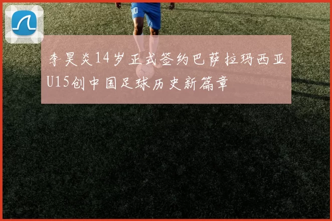 李昊炎14岁正式签约巴萨拉玛西亚U15创中国足球历史新篇章