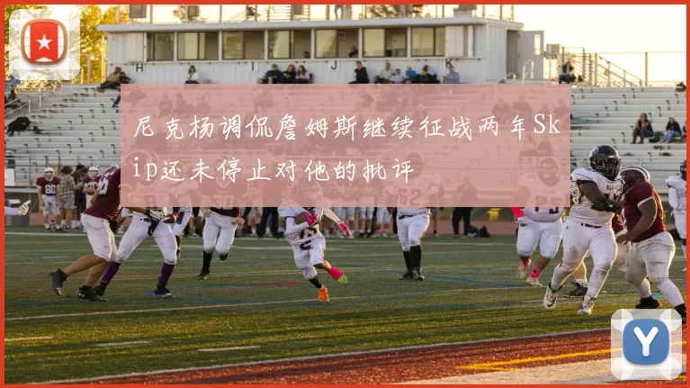 尼克杨调侃詹姆斯继续征战两年Skip还未停止对他的批评
