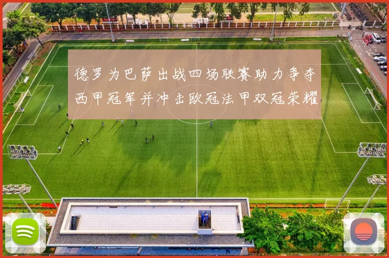 德罗为巴萨出战四场联赛助力争夺西甲冠军并冲击欧冠法甲双冠荣耀